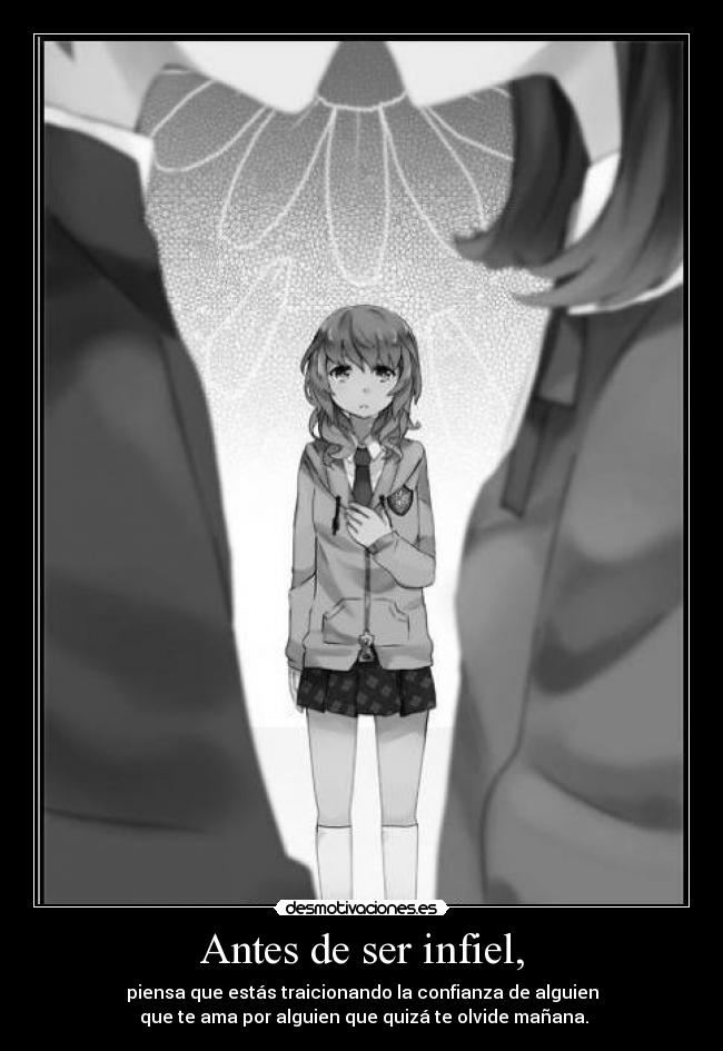 Antes de ser infiel, - piensa que estás traicionando la confianza de alguien
 que te ama por alguien que quizá te olvide mañana.