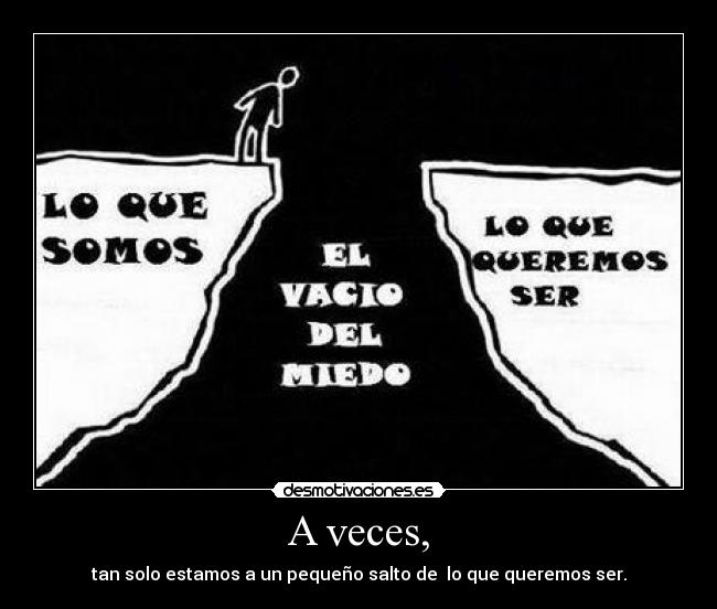 A veces, - tan solo estamos a un pequeño salto de lo que queremos ser.