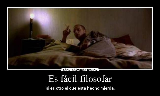 Es fácil filosofar - si es otro el que está hecho mierda.