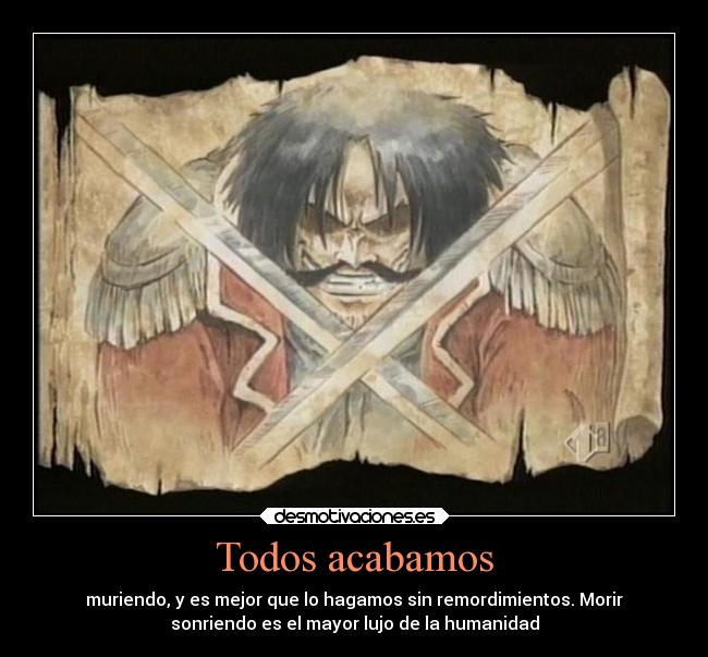 Todos acabamos - muriendo, y es mejor que lo hagamos sin remordimientos. Morir
sonriendo es el mayor lujo de la humanidad