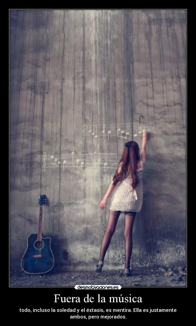 Fuera de la música - todo, incluso la soledad y el éxtasis, es mentira. Ella es justamente
ambos, pero mejorados.