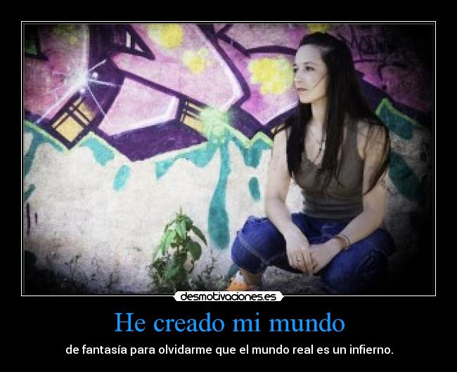 He creado mi mundo - de fantasía para olvidarme que el mundo real es un infierno.