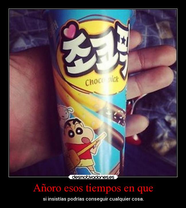 Añoro esos tiempos en que - si insistías podrías conseguir cualquier cosa.