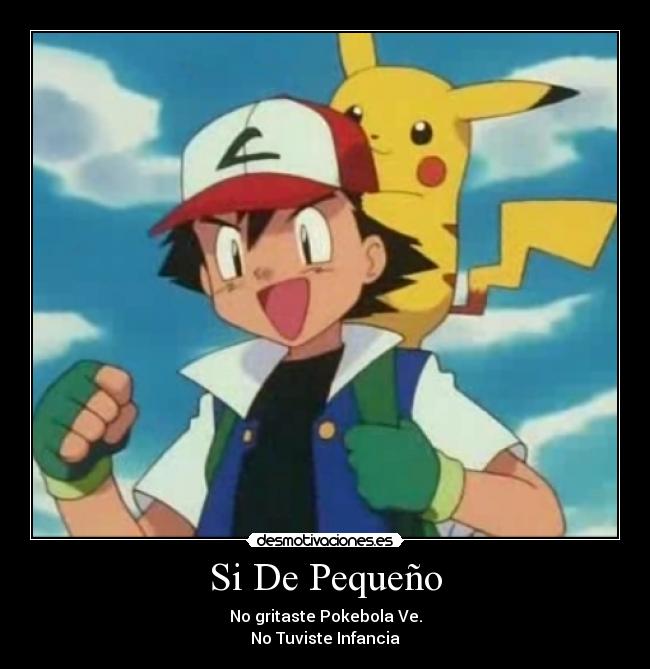 Si De Pequeño - No gritaste Pokebola Ve.
No Tuviste Infancia