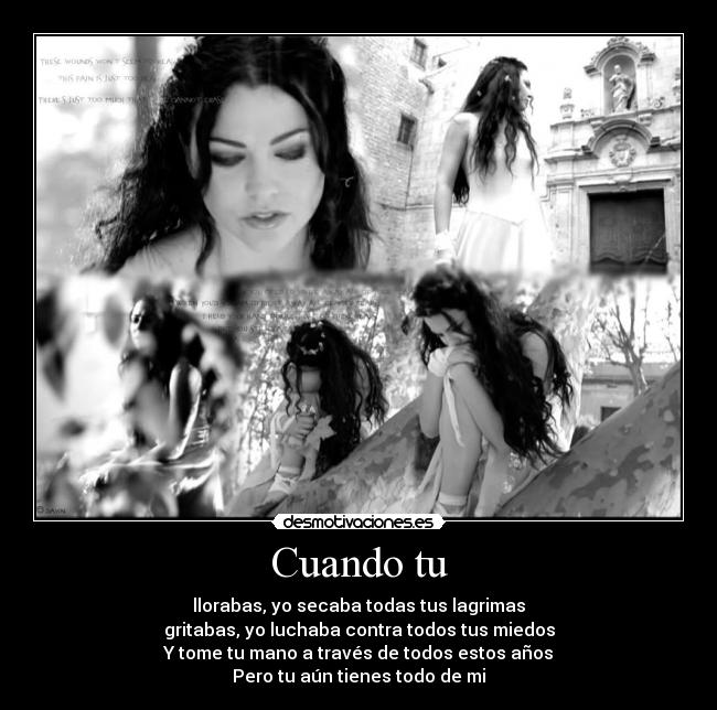 Cuando tu - llorabas, yo secaba todas tus lagrimas
gritabas, yo luchaba contra todos tus miedos
Y tome tu mano a través de todos estos años
Pero tu aún tienes todo de mi