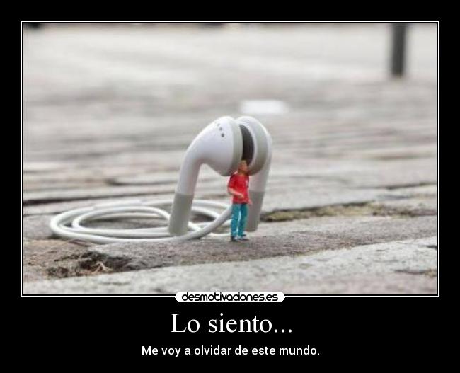 Lo siento... - Me voy a olvidar de este mundo.