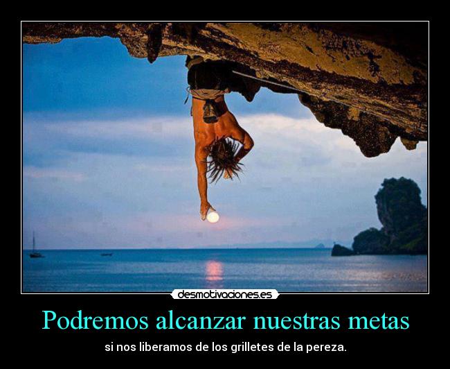 Podremos alcanzar nuestras metas - si nos liberamos de los grilletes de la pereza.