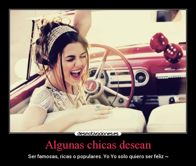Algunas chicas desean - Ser famosas, ricas o populares. Yo Yo solo quiero ser feliz ~
