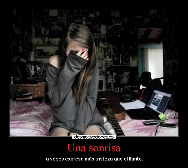 Una sonrisa - a veces expresa más tristeza que el llanto.