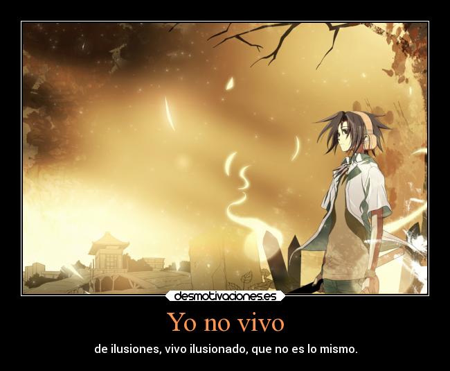 Yo no vivo - de ilusiones, vivo ilusionado, que no es lo mismo.