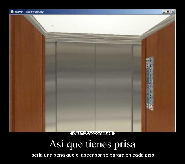 Así que tienes prisa - sería una pena que el ascensor se parara en cada piso