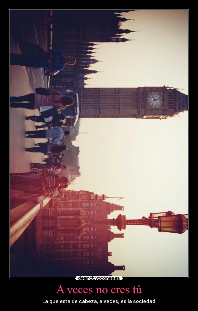 A veces no eres tú - La que esta de cabeza, a veces, es la sociedad.