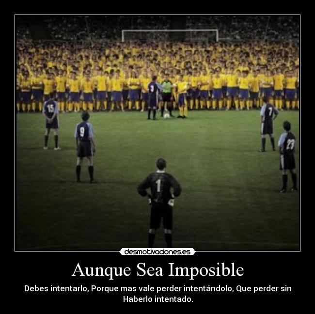 Aunque Sea Imposible - Debes intentarlo, Porque mas vale perder intentándolo, Que perder sin
Haberlo intentado.