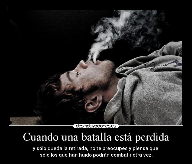 Cuando una batalla está perdida - y sólo queda la retirada, no te preocupes y piensa que
sólo los que han huido podrán combatir otra vez.