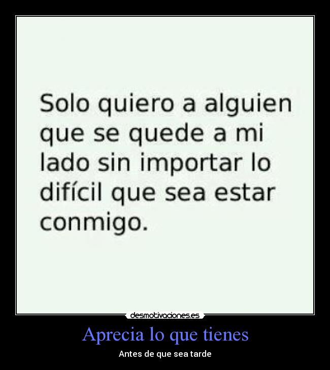 Aprecia lo que tienes - Antes de que sea tarde