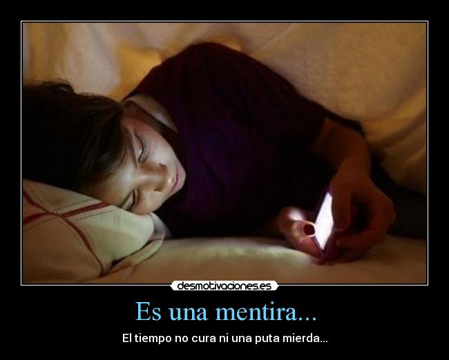 Es una mentira... - El tiempo no cura ni una puta mierda...