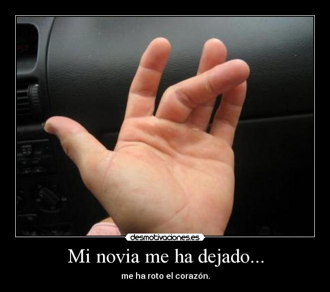 Mi novia me ha dejado... - me ha roto el corazón.