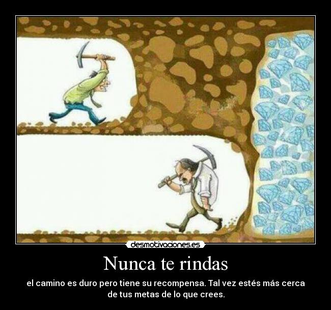 Nunca te rindas - el camino es duro pero tiene su recompensa. Tal vez estés más cerca
de tus metas de lo que crees.