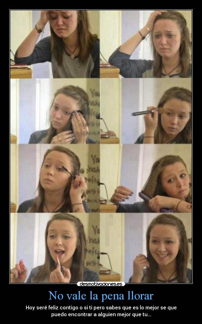 No vale la pena llorar - Hoy seré feliz contigo o si ti pero sabes que es lo mejor se que
puedo encontrar a alguien mejor que tu...