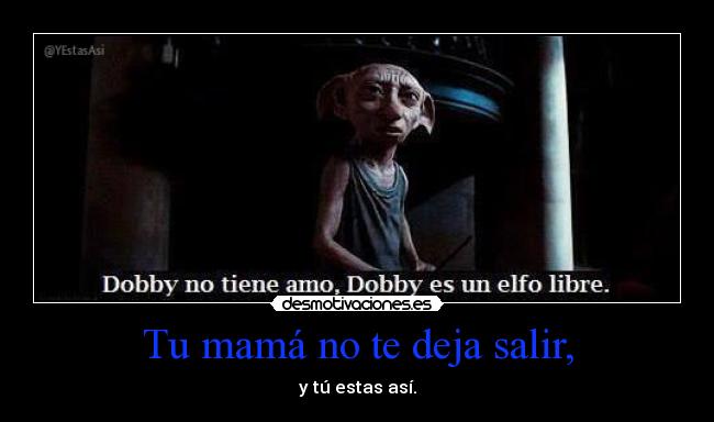 Tu mamá no te deja salir, -
