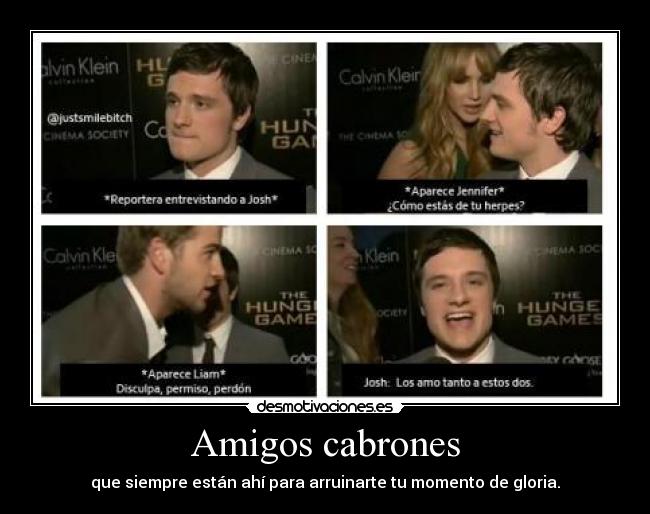 Amigos cabrones - que siempre están ahí para arruinarte tu momento de gloria.