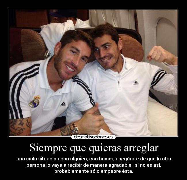 Siempre que quieras arreglar - una mala situación con alguien, con humor, asegúrate de que la otra
persona lo vaya a recibir de manera agradable, si no es así,
probablemente sólo empeore ésta.