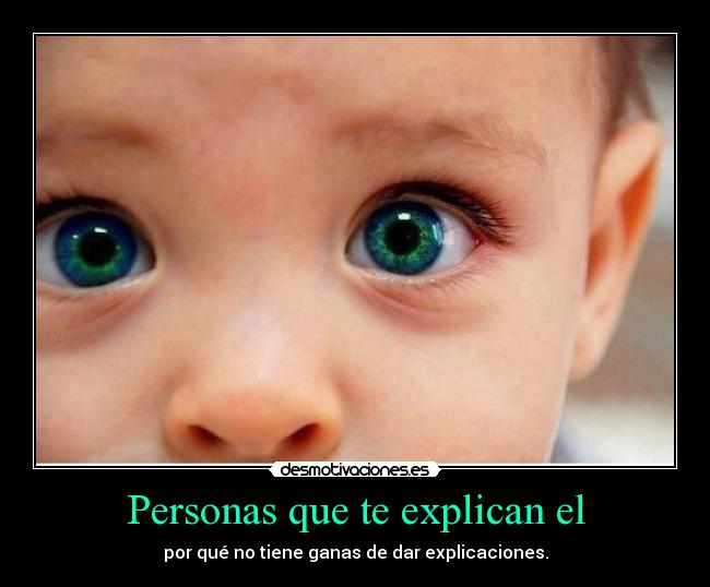 Personas que te explican el - por qué no tiene ganas de dar explicaciones.