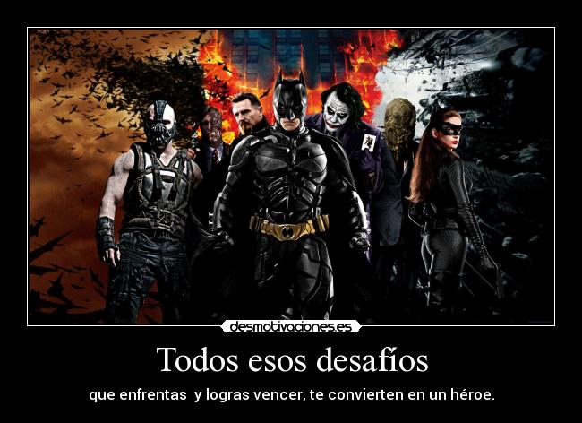 Todos esos desafíos - que enfrentas y logras vencer, te convierten en un héroe.