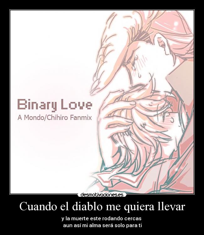 Cuando el diablo me quiera llevar - y la muerte este rodando cercas
aun así mi alma será solo para ti