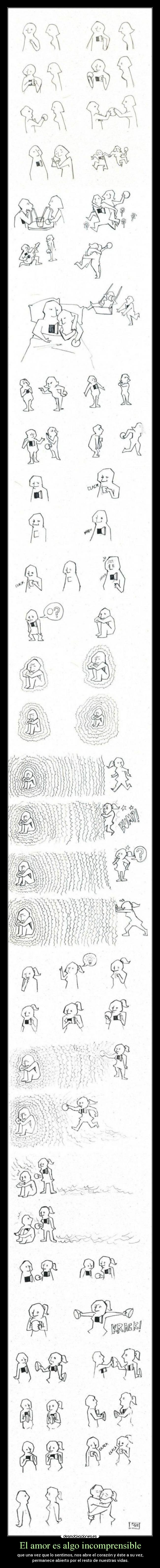 El amor es algo incomprensible - que una vez que lo sentimos, nos abre el corazón y éste a su vez,
permanece abierto por el resto de nuestras vidas.