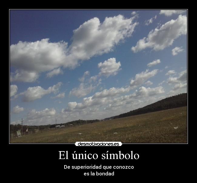 El único símbolo - De superioridad que conozco
es la bondad