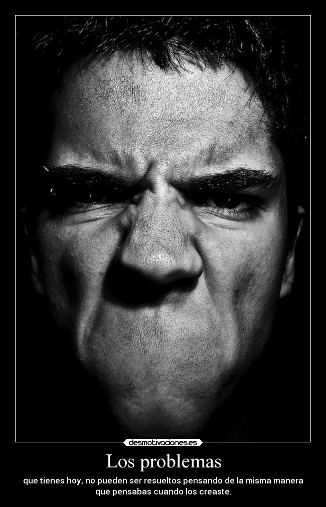 Los problemas - que tienes hoy, no pueden ser resueltos pensando de la misma manera
que pensabas cuando los creaste.