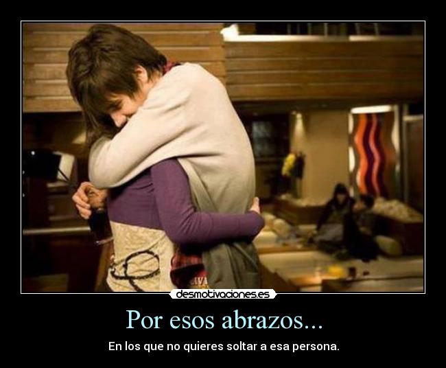 Por esos abrazos... - En los que no quieres soltar a esa persona.