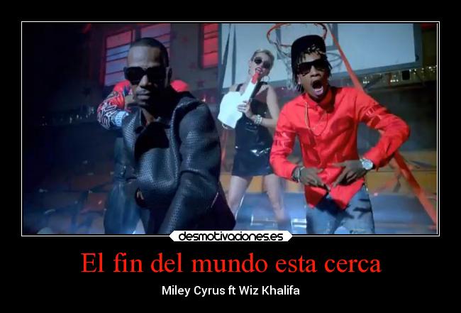 El fin del mundo esta cerca - Miley Cyrus ft Wiz Khalifa