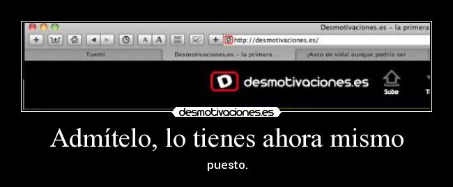 Admítelo, lo tienes ahora mismo - puesto.
