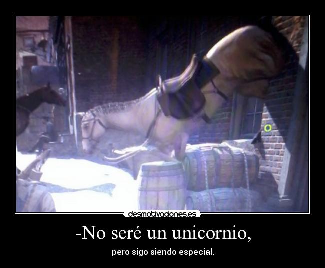 -No seré un unicornio, -