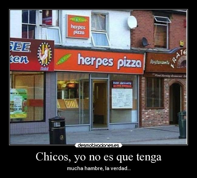 Chicos, yo no es que tenga - mucha hambre, la verdad...
