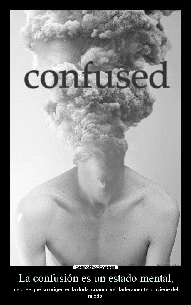 La confusión es un estado mental, - se cree que su origen es la duda, cuando verdaderamente proviene del
miedo.