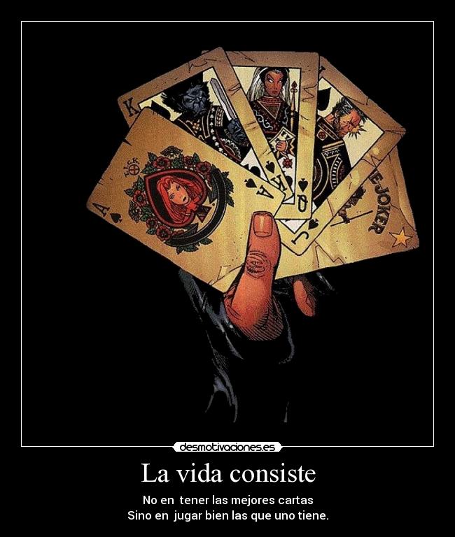 La vida consiste - No en  tener las mejores cartas
Sino en  jugar bien las que uno tiene.