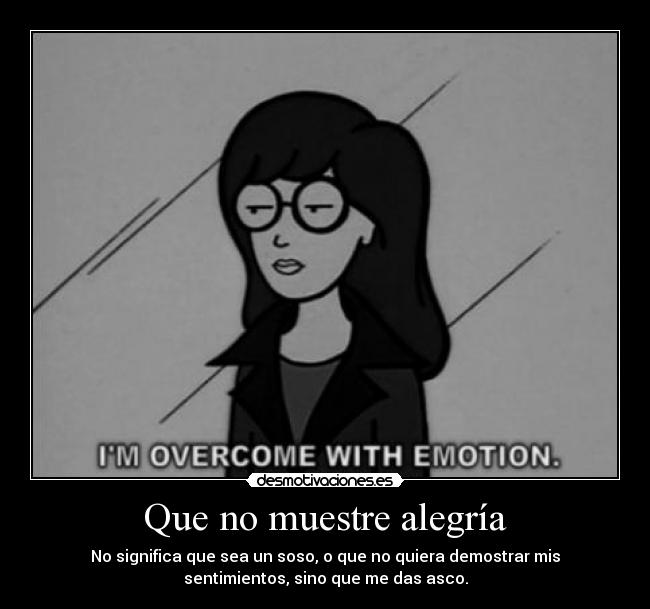 Que no muestre alegría - No significa que sea un soso, o que no quiera demostrar mis
sentimientos, sino que me das asco.