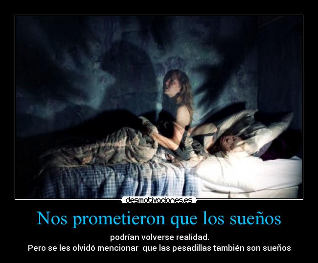 Nos prometieron que los sueños - podrían volverse realidad.
Pero se les olvidó mencionar que las pesadillas también son sueños