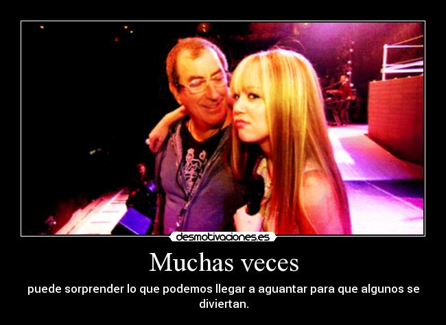 Muchas veces - puede sorprender lo que podemos llegar a aguantar para que algunos se
diviertan.