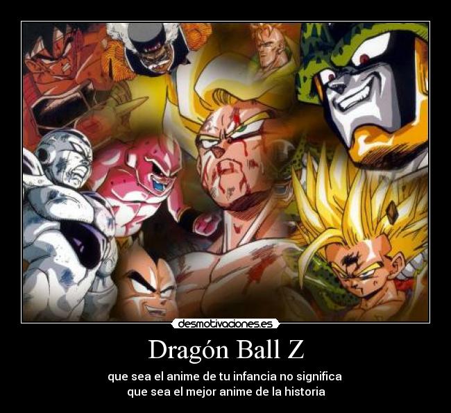 Dragón Ball Z - que sea el anime de tu infancia no significa
que sea el mejor anime de la historia