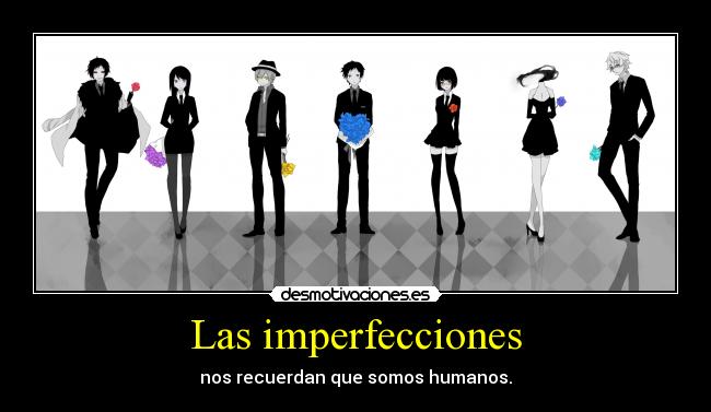 Las imperfecciones - nos recuerdan que somos humanos.