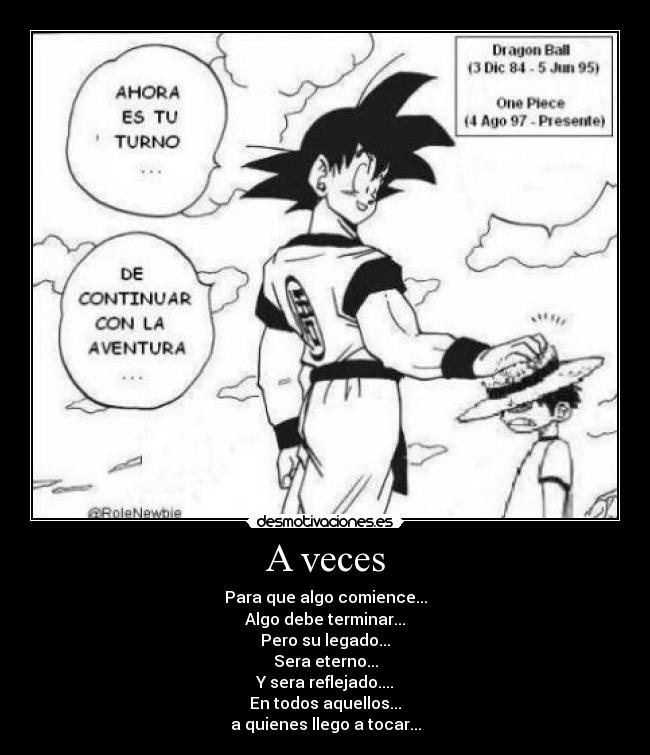 A veces - Para que algo comience...
Algo debe terminar...
Pero su legado...
Sera eterno...
Y sera reflejado....
En todos aquellos...
a quienes llego a tocar...