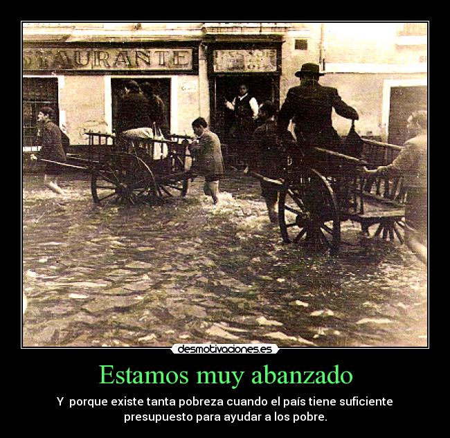 Estamos muy abanzado - Y porque existe tanta pobreza cuando el país tiene suficiente
presupuesto para ayudar a los pobre.