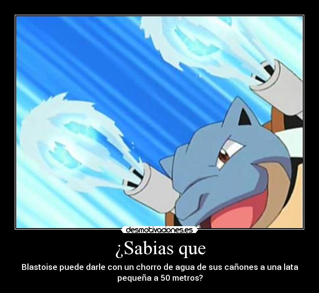 ¿Sabias que - Blastoise puede darle con un chorro de agua de sus cañones a una lata
pequeña a 50 metros?