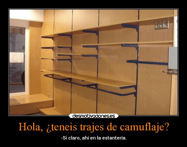 Hola, ¿teneis trajes de camuflaje? - -Si claro, ahí en la estantería.