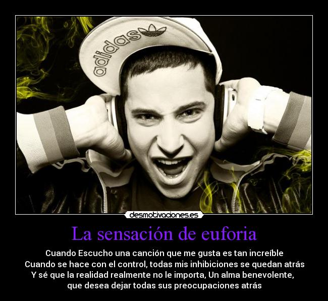 La sensación de euforia - Cuando Escucho una canción que me gusta es tan increíble
Cuando se hace con el control, todas mis inhibiciones se quedan atrás
Y sé que la realidad realmente no le importa, Un alma benevolente,
que desea dejar todas sus preocupaciones atrás