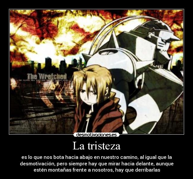 La tristeza - es lo que nos bota hacia abajo en nuestro camino, al igual que la
desmotivación, pero siempre hay que mirar hacia delante, aunque
estén montañas frente a nosotros, hay que derribarlas
